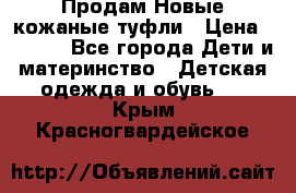 Продам Новые кожаные туфли › Цена ­ 1 500 - Все города Дети и материнство » Детская одежда и обувь   . Крым,Красногвардейское